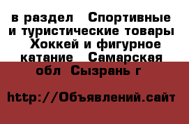  в раздел : Спортивные и туристические товары » Хоккей и фигурное катание . Самарская обл.,Сызрань г.